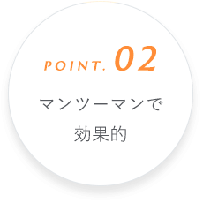 Point. 02 マンツーマンで効果的